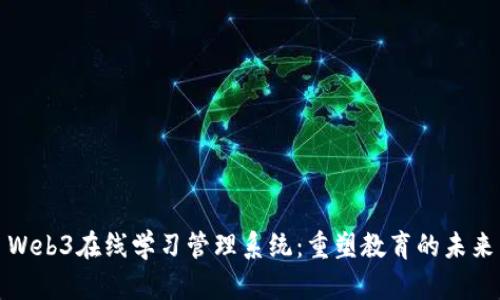 Web3在线学习管理系统：重塑教育的未来