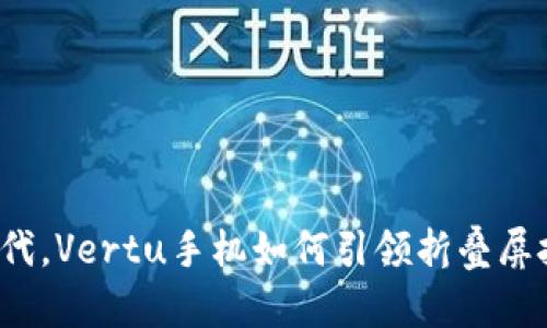 在Web3时代，Vertu手机如何引领折叠屏技术的未来