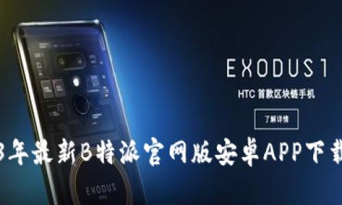 2023年最新B特派官网版安卓APP下载指南