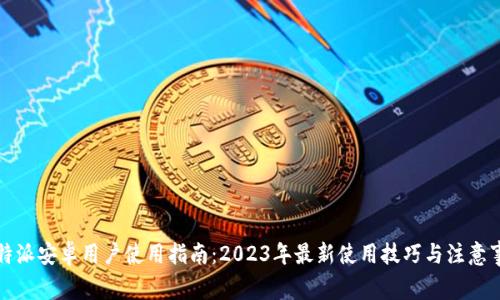 比特派安卓用户使用指南：2023年最新使用技巧与注意事项