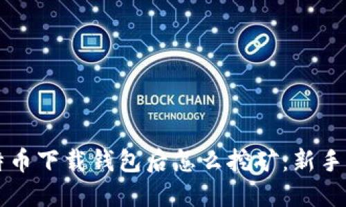 比特币下载钱包后怎么挖矿：新手指南