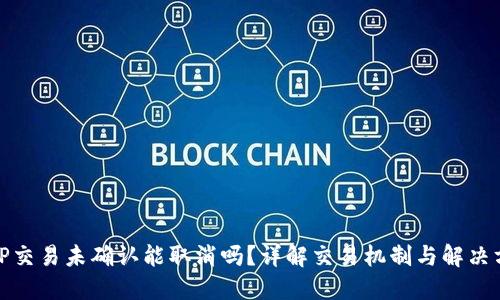 BitP交易未确认能取消吗？详解交易机制与解决方案