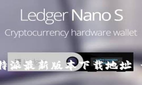 如何找到b特派最新版本下载地址 - 全面指南