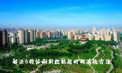 解决B特派刷新数据超时的有效方法