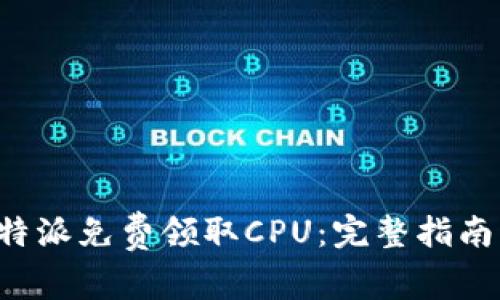 如何通过B特派免费领取CPU：完整指南与实用技巧