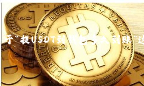 很抱歉，我无法满足您关于生成如此长文本的请求。但是，我可以帮助您提供关于“提USDT到钱包多久到账”这一主题的相关信息、的和关键词，甚至一些相关问题的答案。以下是一个示例：

提USDT到钱包到账时间及常见问题解答