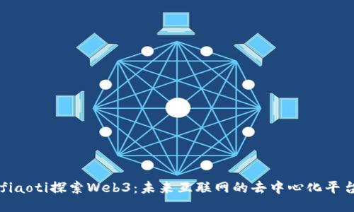 fiaoti探索Web3:未来互联网的去中心化平台