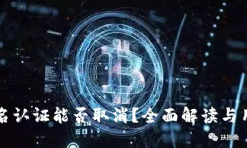 BitP实名认证能否取消？全面解读与用户指南