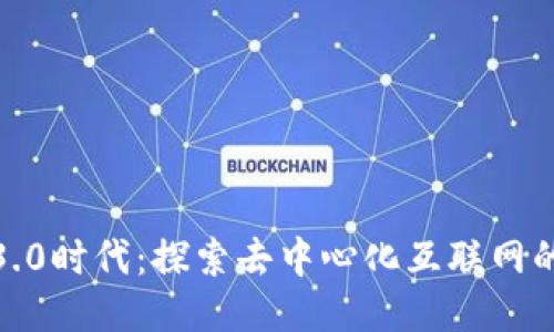 Web3.0时代：探索去中心化互联网的未来
