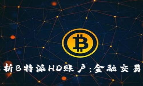 全方位解析B特派HD账户：金融交易的新纪元