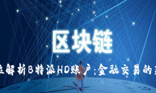 全方位解析B特派HD账户：金融交易的新纪元