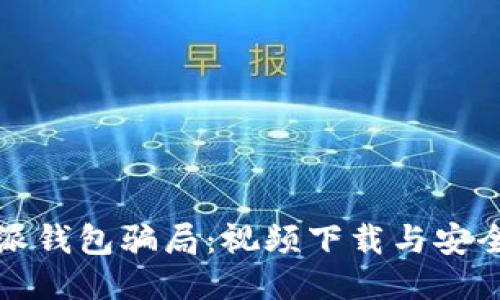 揭秘比特派钱包骗局：视频下载与安全风险评估