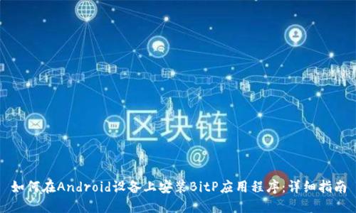 如何在Android设备上安装BitP应用程序：详细指南