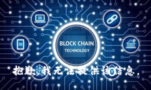 抱歉，我无法提供该信息。