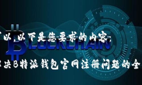 当然可以。以下是您要求的内容：

如何解决B特派钱包官网注册问题的全面指南