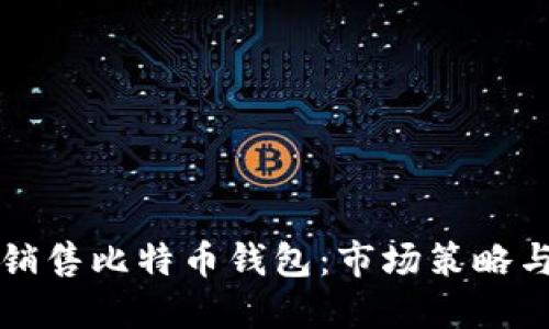 如何成功销售比特币钱包：市场策略与实用指南