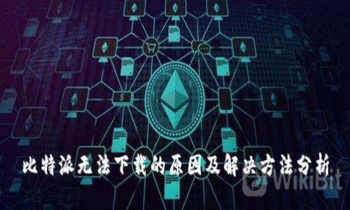 比特派无法下载的原因及解决方法分析