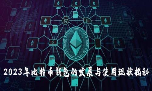 2023年比特币钱包的发展与使用现状揭秘