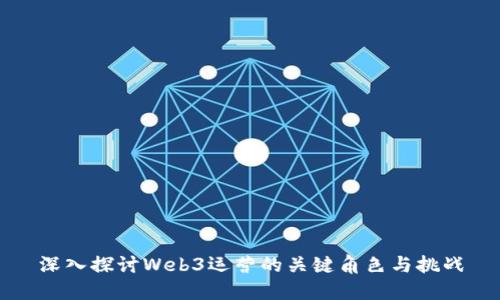 深入探讨Web3运营的关键角色与挑战