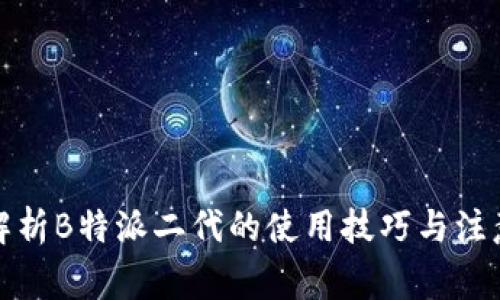 全面解析B特派二代的使用技巧与注意事项