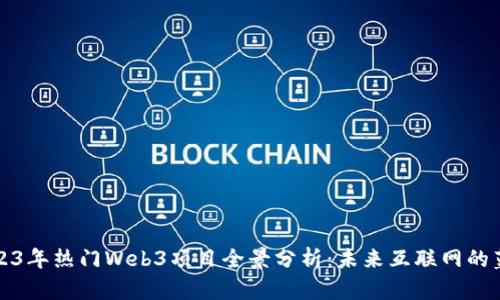 2023年热门Web3项目全景分析：未来互联网的蓝图