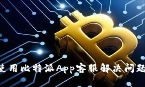 如何有效使用比特派App客服解决问题：全面指南