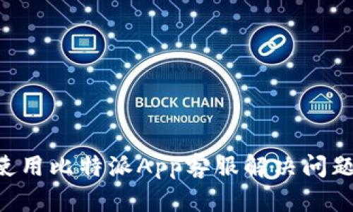 如何有效使用比特派App客服解决问题：全面指南