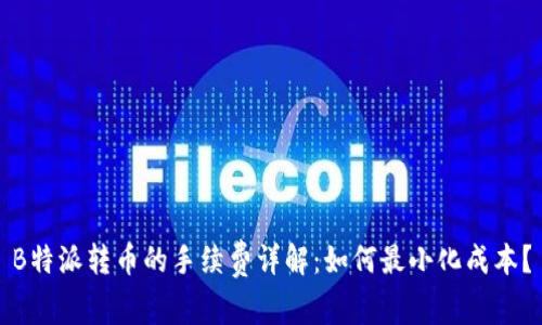 B特派转币的手续费详解：如何最小化成本？