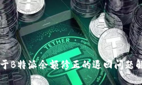 关于B特派余额修正的退回问题解析