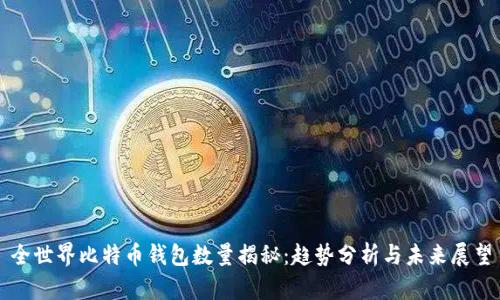 全世界比特币钱包数量揭秘：趋势分析与未来展望