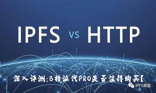 深入评测：B特派代PRO是否值得购买？