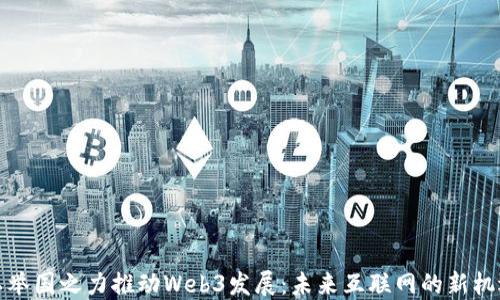 
以举国之力推动Web3发展：未来互联网的新机遇