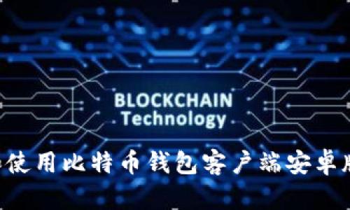 如何下载和使用比特币钱包客户端安卓版：全面指南