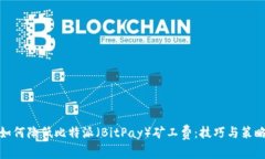 如何降低比特派（BitPay）矿工费：技巧与策略
