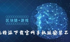 如何解决b特派下载官网手机版安装不了的问题？