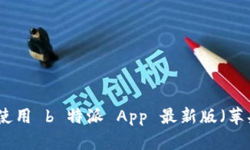 如何下载和使用 b 特派 App 最新版（苹果用户必看）
