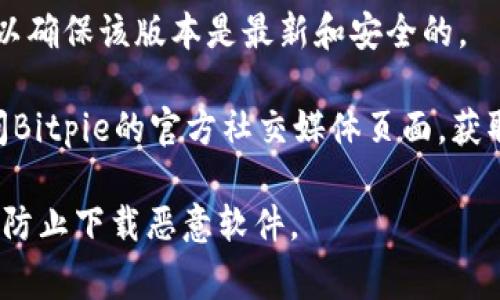 要找到Bitpie的官网下载地址，您可以访问Bitpie的官方网站或关注他们的官方社交媒体渠道，以确保下载来源的安全和可靠。以下是一些常见的步骤，您可以参考：

1. **访问官方网站**：通过搜索引擎查找“Bitpie官网”并进入其官方网站。请确保访问的是正确的地址，避免钓鱼网站。

2. **查找下载链接**：在官网的首页或下载页面，通常会提供相应的应用程序下载链接。

3. **查看平台**：Bitpie可能会在多个平台上提供服务，比如iOS、Android或桌面版本，请选择适合您设备的版本进行下载。

4. **验证信息**：在下载之前，仔细查阅相关的用户反馈和评论，以确保该版本是最新和安全的。

5. **查看社交媒体**：如果您对官网的信息有疑问，您也可以访问Bitpie的官方社交媒体页面，获取最新的通知和更新。

为了确保您的安全，始终从官方渠道下载应用程序，并保持警惕以防止下载恶意软件。